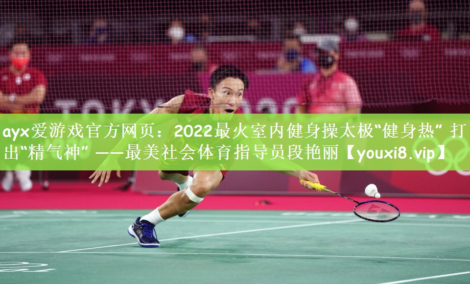 ayx爱游戏官方网页：2022最火室内健身操太极“健身热” 打出“精气神” ——最美社会体育指导员段艳丽