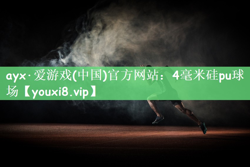 ayx·爱游戏(中国)官方网站：4毫米硅pu球场