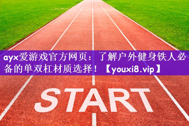 ayx爱游戏官方网页：了解户外健身铁人必备的单双杠材质选择！