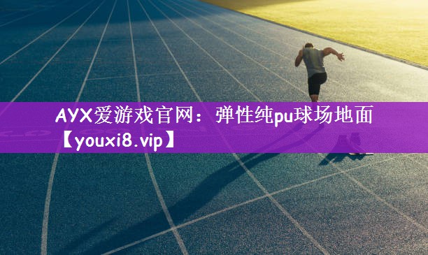 AYX爱游戏官网：弹性纯pu球场地面