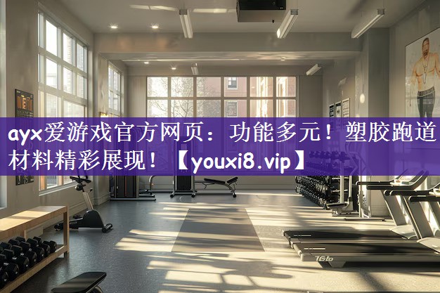 ayx爱游戏官方网页：功能多元！塑胶跑道材料精彩展现！