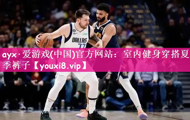 ayx·爱游戏(中国)官方网站：室内健身穿搭夏季裤子