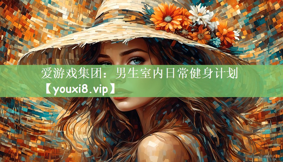 爱游戏集团：男生室内日常健身计划