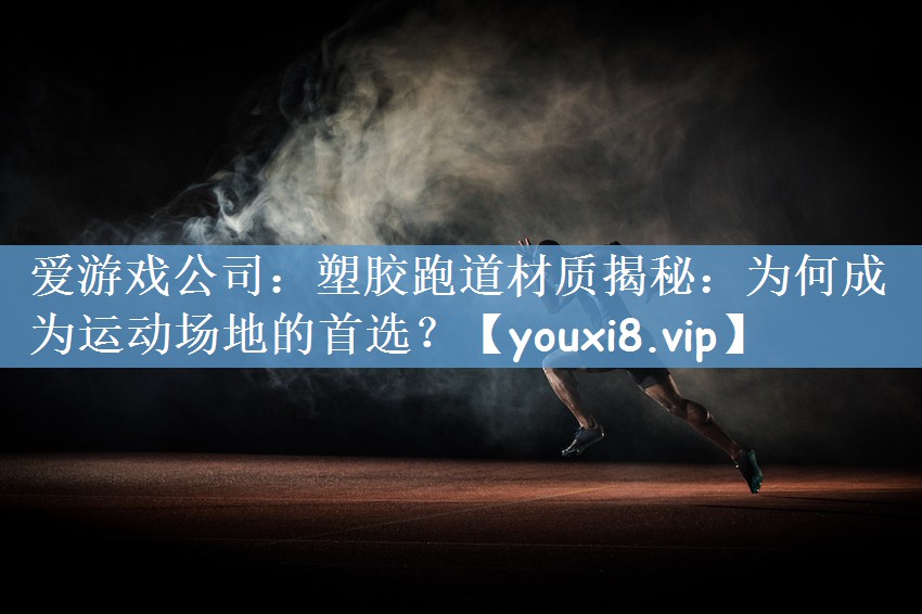 爱游戏公司：塑胶跑道材质揭秘：为何成为运动场地的首选？