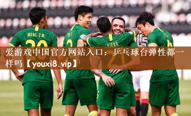 爱游戏中国官方网站入口：乒乓球台弹性都一样吗