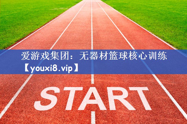 爱游戏集团：无器材篮球核心训练