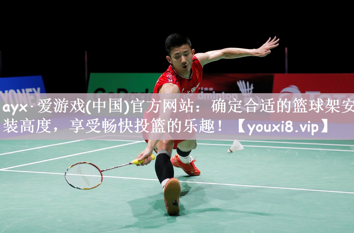 ayx·爱游戏(中国)官方网站：确定合适的篮球架安装高度，享受畅快投篮的乐趣！