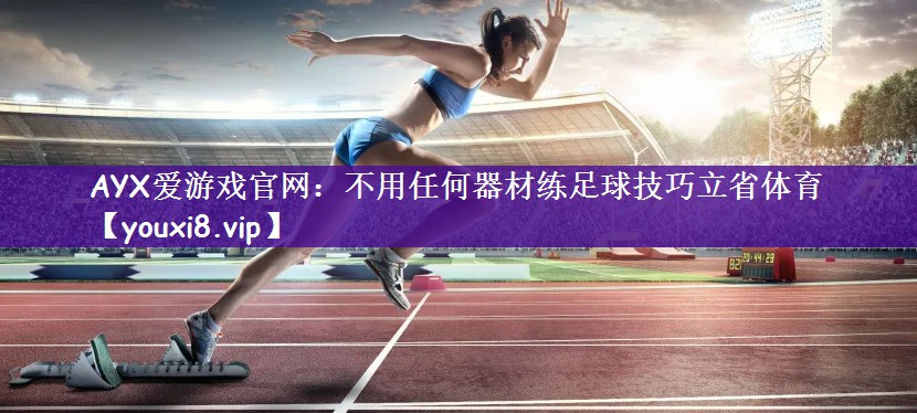 AYX爱游戏官网：不用任何器材练足球技巧立省体育