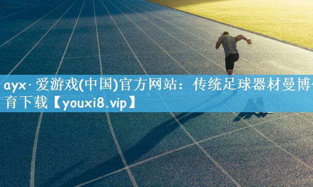 ayx·爱游戏(中国)官方网站：传统足球器材曼博体育下载