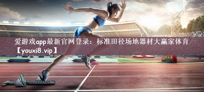 爱游戏app最新官网登录：标准田径场地器材大赢家体育