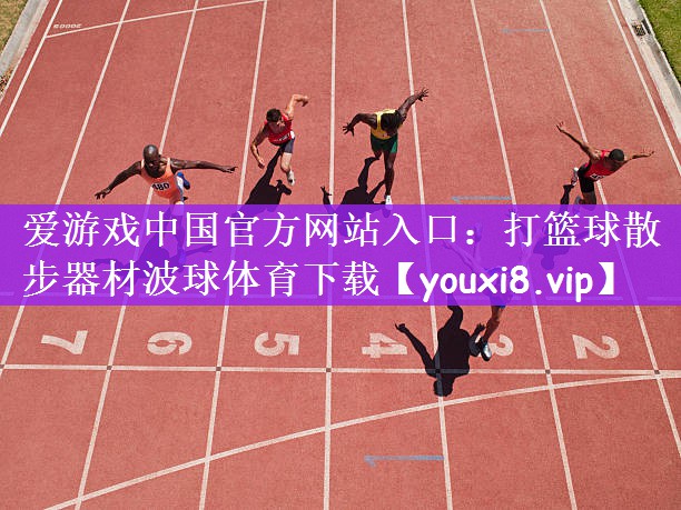 爱游戏中国官方网站入口：打篮球散步器材波球体育下载