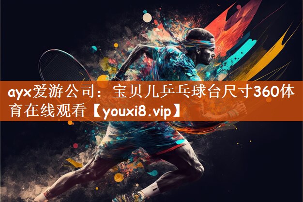 ayx爱游公司：宝贝儿乒乓球台尺寸360体育在线观看