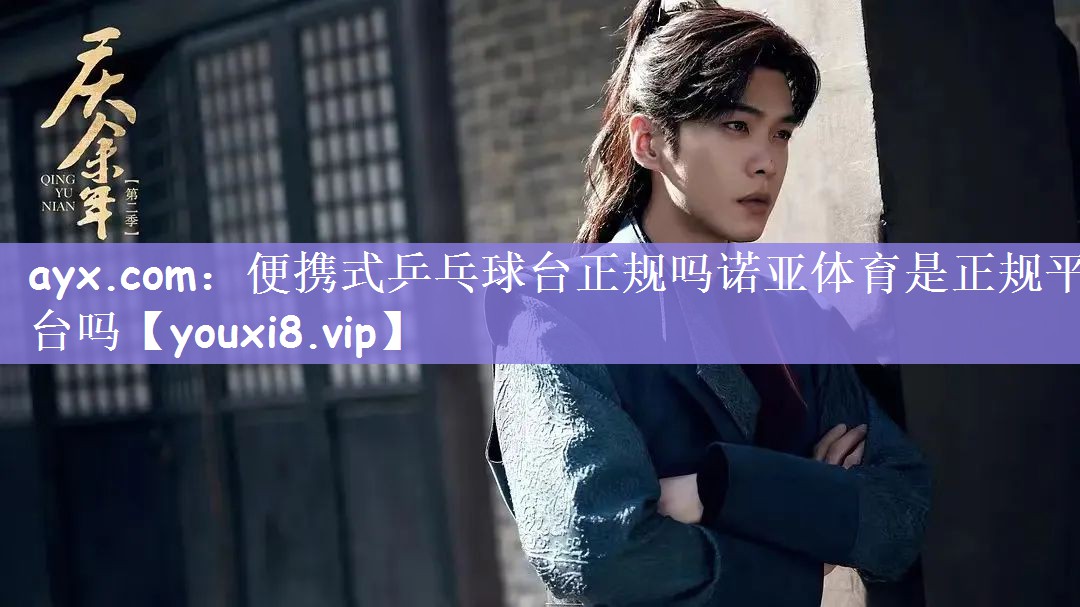 ayx.com：便携式乒乓球台正规吗诺亚体育是正规平台吗