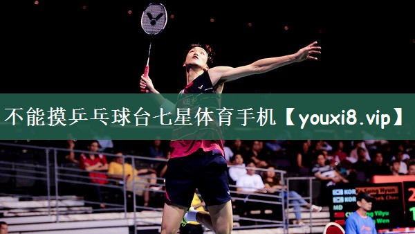 不能摸乒乓球台七星体育手机