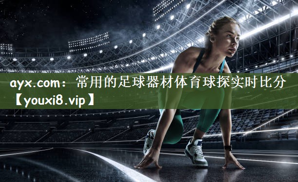 ayx.com：常用的足球器材体育球探实时比分