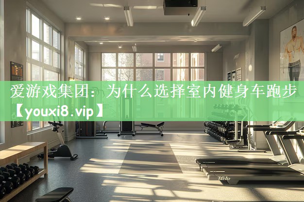 爱游戏集团：为什么选择室内健身车跑步