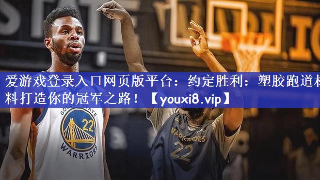 爱游戏登录入口网页版平台：约定胜利：塑胶跑道材料打造你的冠军之路！