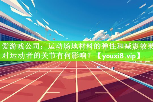 运动场地材料的弹性和减震效果对运动者的关节有何影响？